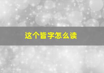 这个皆字怎么读