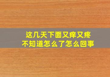 这几天下面又痒又疼不知道怎么了怎么回事