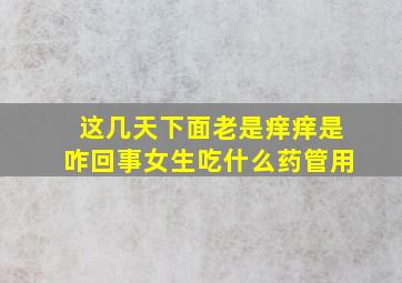 这几天下面老是痒痒是咋回事女生吃什么药管用