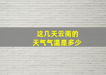 这几天云南的天气气温是多少