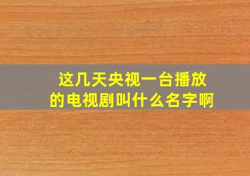 这几天央视一台播放的电视剧叫什么名字啊