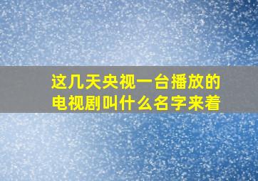 这几天央视一台播放的电视剧叫什么名字来着