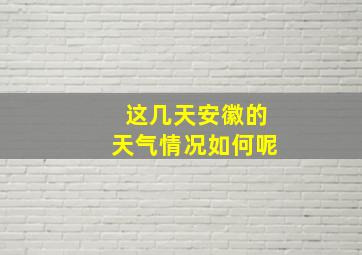 这几天安徽的天气情况如何呢