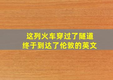 这列火车穿过了隧道终于到达了伦敦的英文