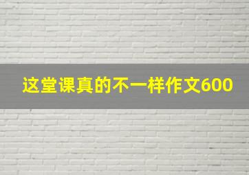 这堂课真的不一样作文600