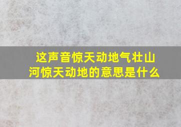 这声音惊天动地气壮山河惊天动地的意思是什么