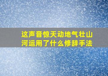 这声音惊天动地气壮山河运用了什么修辞手法