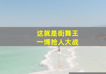 这就是街舞王一博抢人大战