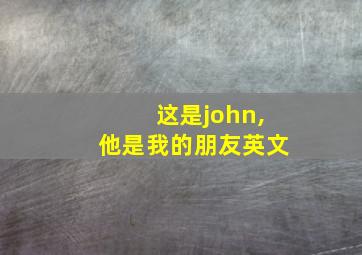 这是john,他是我的朋友英文