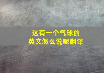 这有一个气球的英文怎么说呢翻译