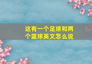 这有一个足球和两个篮球英文怎么说