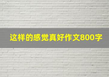 这样的感觉真好作文800字