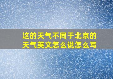 这的天气不同于北京的天气英文怎么说怎么写