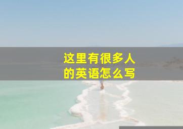 这里有很多人的英语怎么写