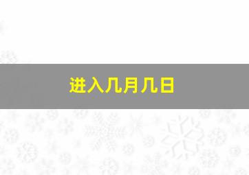 进入几月几日