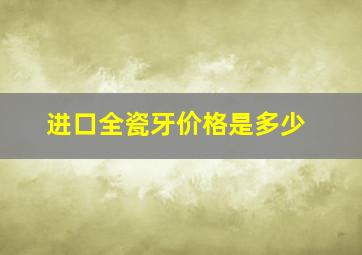 进口全瓷牙价格是多少