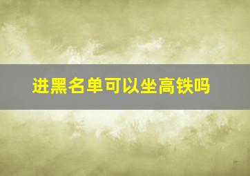 进黑名单可以坐高铁吗