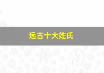 远古十大姓氏