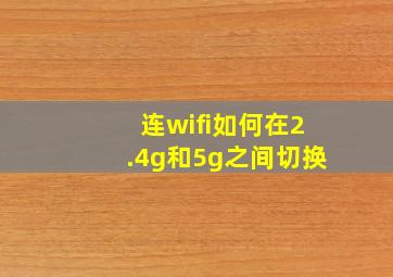 连wifi如何在2.4g和5g之间切换