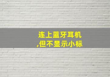 连上蓝牙耳机,但不显示小标