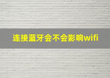 连接蓝牙会不会影响wifi