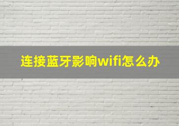 连接蓝牙影响wifi怎么办