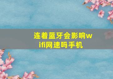 连着蓝牙会影响wifi网速吗手机