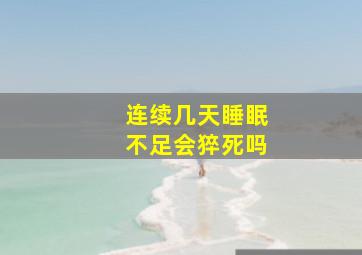 连续几天睡眠不足会猝死吗