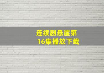 连续剧悬崖第16集播放下载