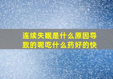 连续失眠是什么原因导致的呢吃什么药好的快