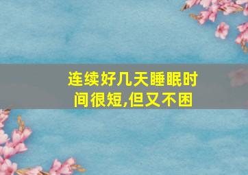 连续好几天睡眠时间很短,但又不困