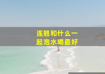 连翘和什么一起泡水喝最好