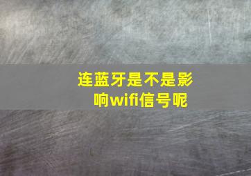 连蓝牙是不是影响wifi信号呢