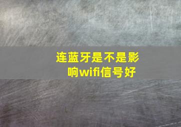 连蓝牙是不是影响wifi信号好