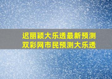 迟丽颖大乐透最新预测双彩网市民预测大乐透