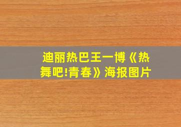 迪丽热巴王一博《热舞吧!青春》海报图片