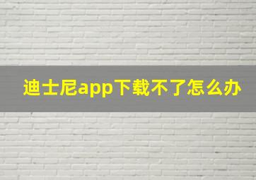 迪士尼app下载不了怎么办