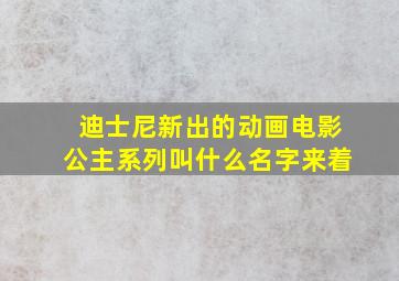 迪士尼新出的动画电影公主系列叫什么名字来着