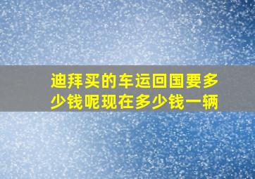 迪拜买的车运回国要多少钱呢现在多少钱一辆