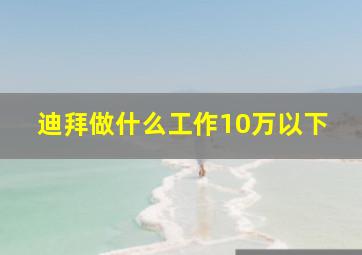 迪拜做什么工作10万以下