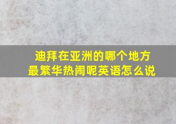 迪拜在亚洲的哪个地方最繁华热闹呢英语怎么说