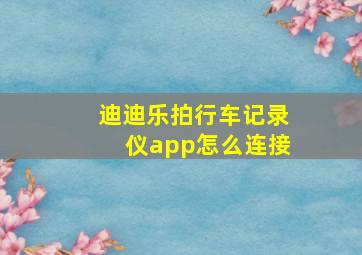 迪迪乐拍行车记录仪app怎么连接