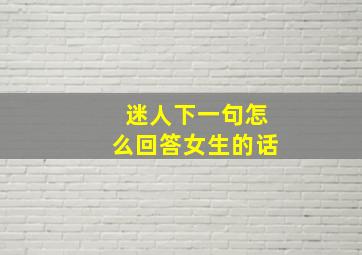 迷人下一句怎么回答女生的话