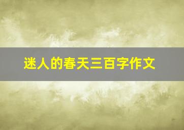 迷人的春天三百字作文