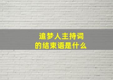 追梦人主持词的结束语是什么