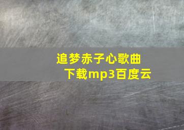 追梦赤子心歌曲下载mp3百度云