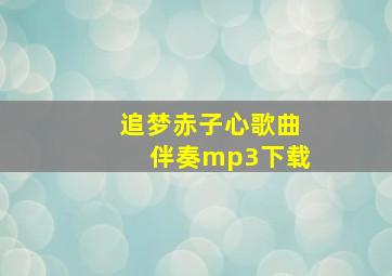 追梦赤子心歌曲伴奏mp3下载