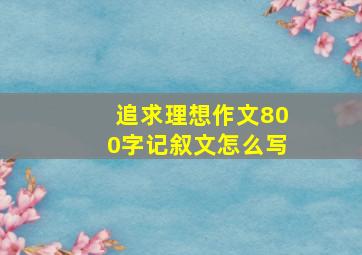 追求理想作文800字记叙文怎么写