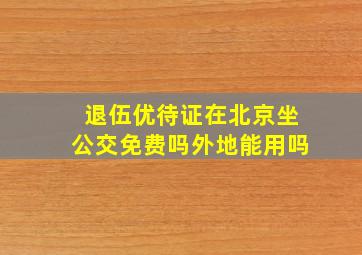 退伍优待证在北京坐公交免费吗外地能用吗