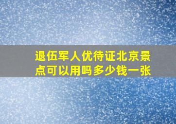 退伍军人优待证北京景点可以用吗多少钱一张